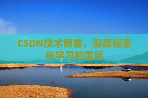 CSDN技术博客，深度探索与学习的宝库